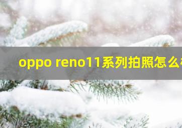 oppo reno11系列拍照怎么样
